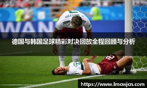 德国与韩国足球精彩对决回放全程回顾与分析