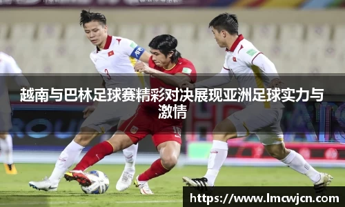 越南与巴林足球赛精彩对决展现亚洲足球实力与激情