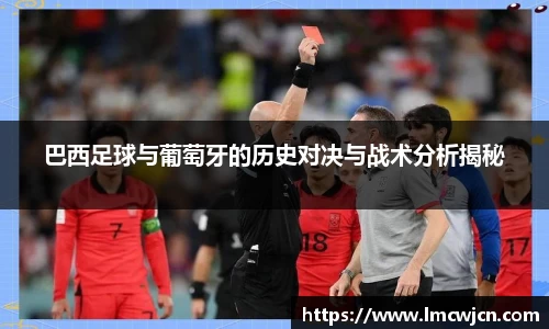 巴西足球与葡萄牙的历史对决与战术分析揭秘