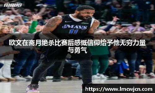 欧文在斋月绝杀比赛后感慨信仰给予他无穷力量与勇气