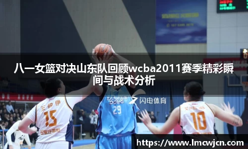 八一女篮对决山东队回顾wcba2011赛季精彩瞬间与战术分析