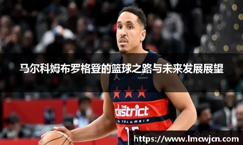 马尔科姆布罗格登的篮球之路与未来发展展望