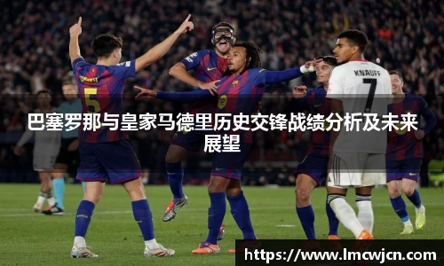 巴塞罗那与皇家马德里历史交锋战绩分析及未来展望