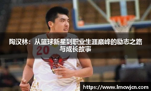 陶汉林：从篮球新星到职业生涯巅峰的励志之路与成长故事