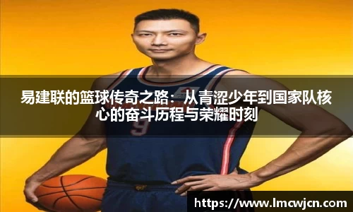 易建联的篮球传奇之路：从青涩少年到国家队核心的奋斗历程与荣耀时刻
